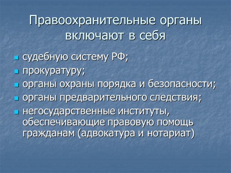 Правоохранительные органы включают в себя судебную систему РФ; прокуратуру; органы охраны порядка и безопасности;